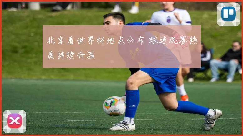 北京看世界杯地点公布 球迷观赛热度持续升温