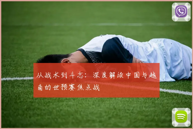 从战术到斗志：深度解读中国与越南的世预赛焦点战